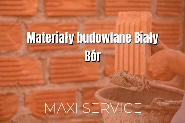 Materiały budowlane Biały Bór - Maxi Service