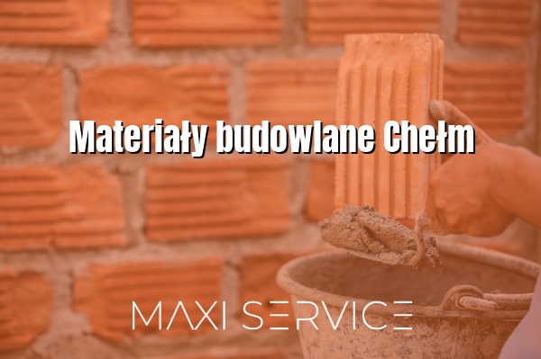 Materiały budowlane Chełm - Maxi Service