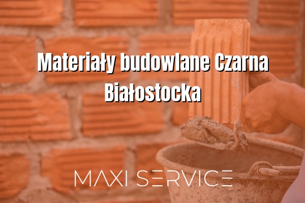 Materiały budowlane Czarna Białostocka - Maxi Service