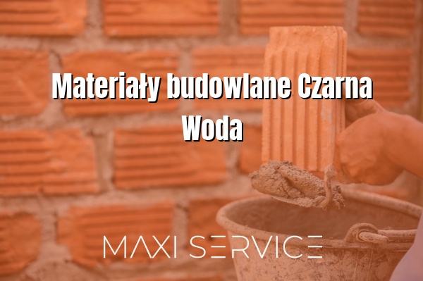 Materiały budowlane Czarna Woda - Maxi Service