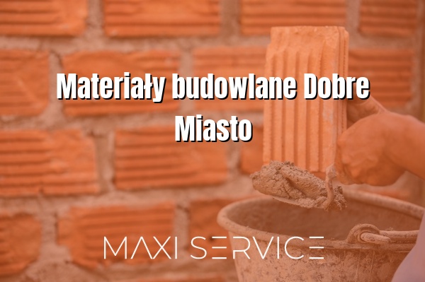 Materiały budowlane Dobre Miasto - Maxi Service