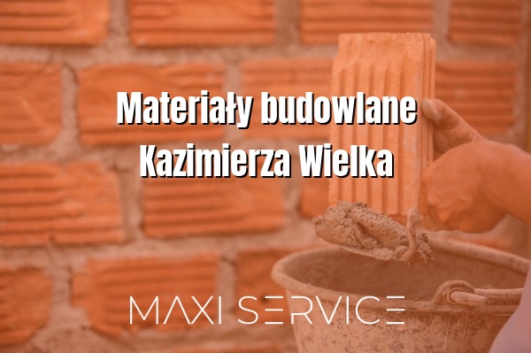 Materiały budowlane Kazimierza Wielka - Maxi Service