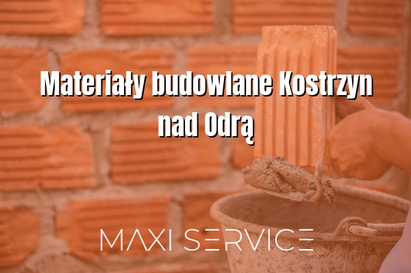 Materiały budowlane Kostrzyn nad Odrą - Maxi Service