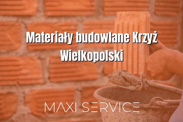 Materiały budowlane Krzyż Wielkopolski - Maxi Service