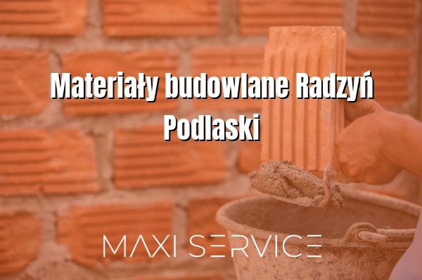 Materiały budowlane Radzyń Podlaski - Maxi Service