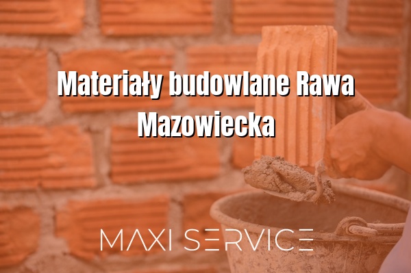 Materiały budowlane Rawa Mazowiecka - Maxi Service