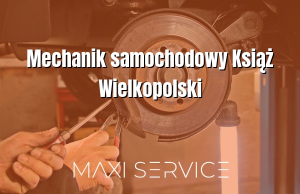 Mechanik samochodowy Książ Wielkopolski - Maxi Service