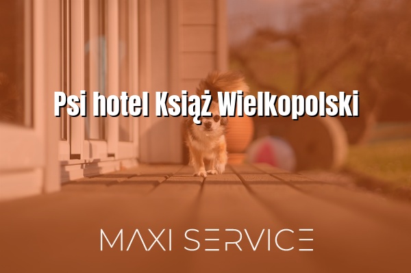 Psi hotel Książ Wielkopolski - Maxi Service