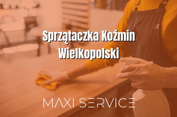 Sprzątaczka Koźmin Wielkopolski - Maxi Service