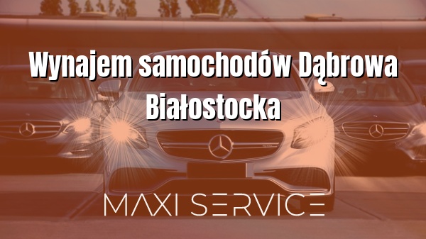 Wynajem samochodów Dąbrowa Białostocka - Maxi Service