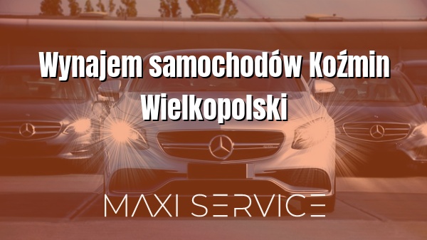 Wynajem samochodów Koźmin Wielkopolski - Maxi Service