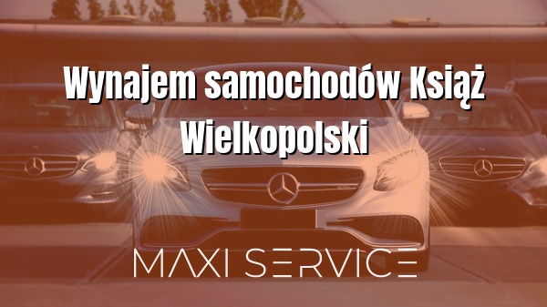 Wynajem samochodów Książ Wielkopolski - Maxi Service