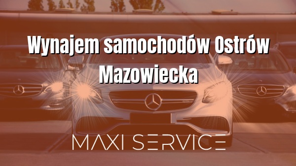 Wynajem samochodów Ostrów Mazowiecka - Maxi Service